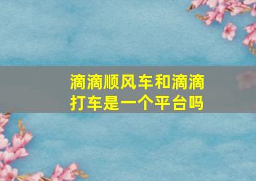 滴滴顺风车和滴滴打车是一个平台吗