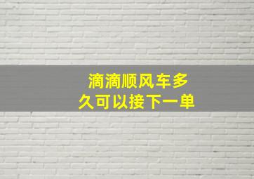 滴滴顺风车多久可以接下一单