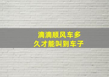 滴滴顺风车多久才能叫到车子