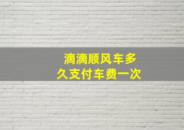 滴滴顺风车多久支付车费一次