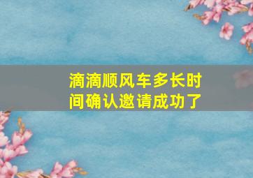 滴滴顺风车多长时间确认邀请成功了