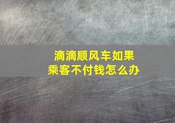 滴滴顺风车如果乘客不付钱怎么办