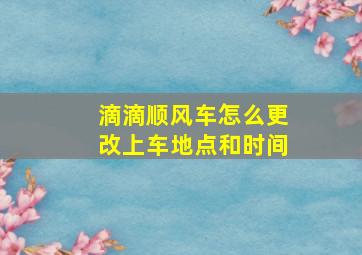 滴滴顺风车怎么更改上车地点和时间