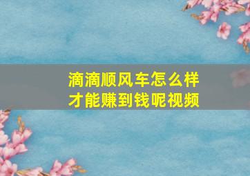 滴滴顺风车怎么样才能赚到钱呢视频