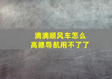 滴滴顺风车怎么高德导航用不了了