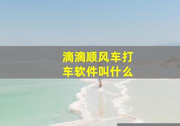 滴滴顺风车打车软件叫什么