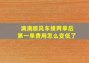 滴滴顺风车接两单后第一单费用怎么变低了