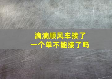 滴滴顺风车接了一个单不能接了吗