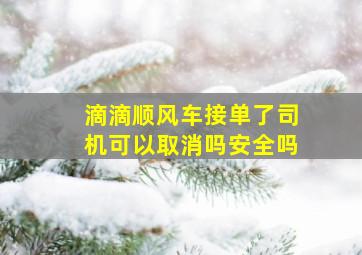 滴滴顺风车接单了司机可以取消吗安全吗