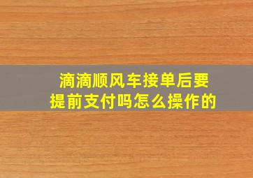 滴滴顺风车接单后要提前支付吗怎么操作的