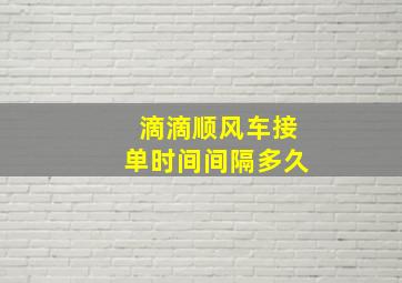 滴滴顺风车接单时间间隔多久