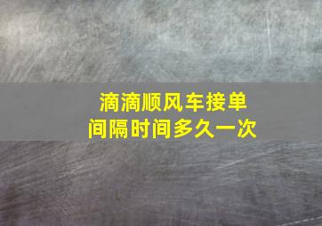 滴滴顺风车接单间隔时间多久一次