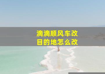 滴滴顺风车改目的地怎么改