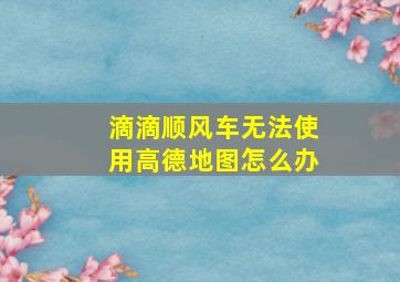 滴滴顺风车无法使用高德地图怎么办