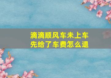 滴滴顺风车未上车先给了车费怎么退