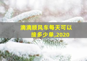 滴滴顺风车每天可以接多少单,2020