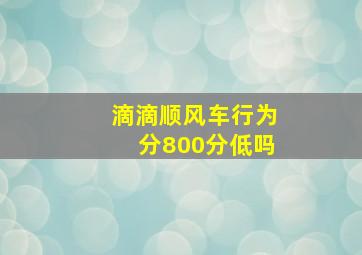 滴滴顺风车行为分800分低吗