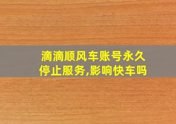 滴滴顺风车账号永久停止服务,影响快车吗