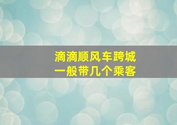 滴滴顺风车跨城一般带几个乘客