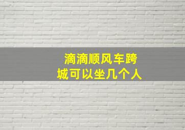 滴滴顺风车跨城可以坐几个人