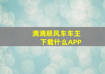 滴滴顺风车车主下载什么APP