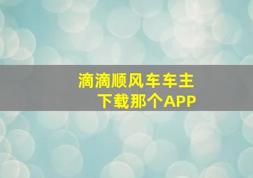 滴滴顺风车车主下载那个APP