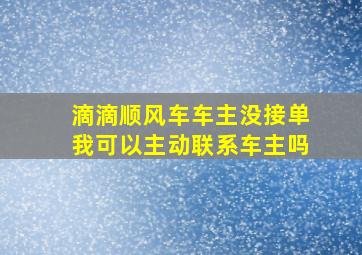 滴滴顺风车车主没接单我可以主动联系车主吗