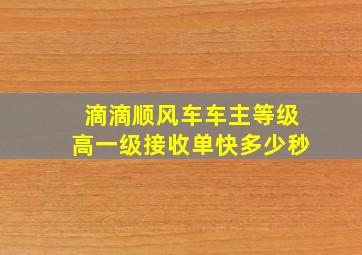 滴滴顺风车车主等级高一级接收单快多少秒