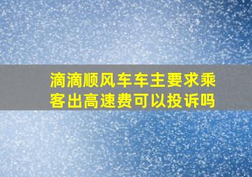 滴滴顺风车车主要求乘客出高速费可以投诉吗