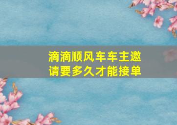 滴滴顺风车车主邀请要多久才能接单