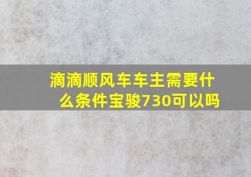 滴滴顺风车车主需要什么条件宝骏730可以吗