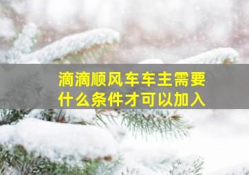 滴滴顺风车车主需要什么条件才可以加入