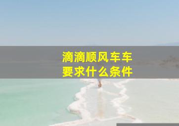 滴滴顺风车车要求什么条件