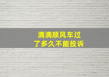 滴滴顺风车过了多久不能投诉