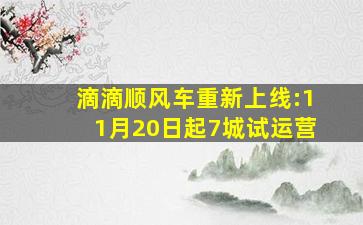 滴滴顺风车重新上线:11月20日起7城试运营