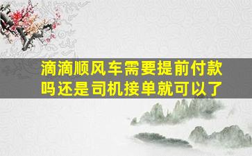 滴滴顺风车需要提前付款吗还是司机接单就可以了