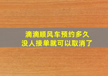 滴滴顺风车预约多久没人接单就可以取消了