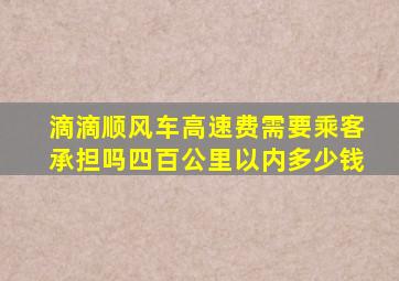 滴滴顺风车高速费需要乘客承担吗四百公里以内多少钱