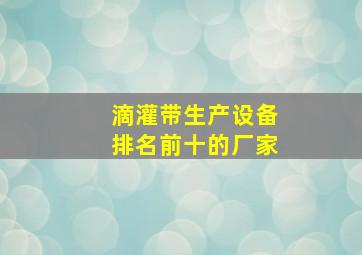 滴灌带生产设备排名前十的厂家