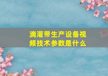 滴灌带生产设备视频技术参数是什么