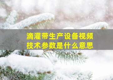 滴灌带生产设备视频技术参数是什么意思