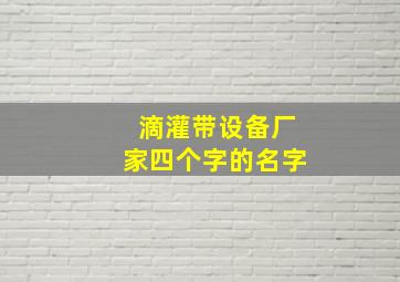 滴灌带设备厂家四个字的名字