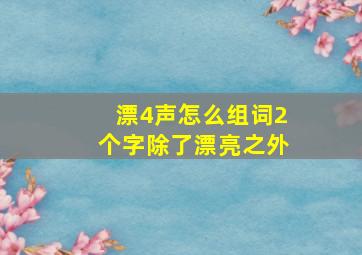 漂4声怎么组词2个字除了漂亮之外