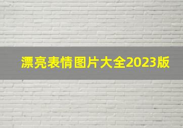 漂亮表情图片大全2023版