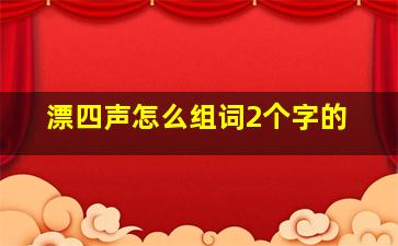 漂四声怎么组词2个字的