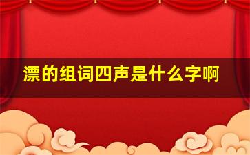 漂的组词四声是什么字啊