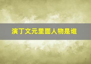 演丁文元里面人物是谁