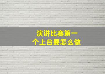 演讲比赛第一个上台要怎么做