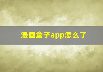 漫画盒子app怎么了