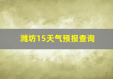 潍坊15天气预报查询